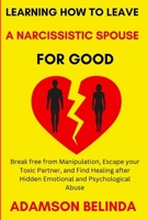 Learning How to Leave a Narcissistic Spouse for Good: Break free from Manipulation, Escape your Toxic Partner, and Find Healing after Hidden Emotional and Psychological Abuse B0CN6S2JZJ Book Cover