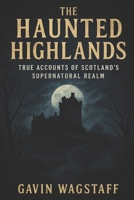 The Haunted Highlands: True Accounts of Scotland’s Supernatural Realm B0DY6F1427 Book Cover