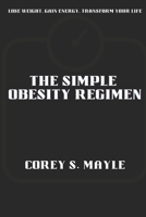 THE SIMPLE OBESITY REGIMEN: Lose Weight, Gain Energy, Transform Your Life B0CMZXQD68 Book Cover