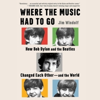 Where the Music Had to Go: How Bob Dylan and the Beatles Changed Each Other--And the World 166811836X Book Cover