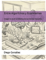 Entre Algoritmos y Ecosistemas: Integrar la IA en la Didáctica de las Ciencias Naturales (Spanish Edition) B0GYT1S1SC Book Cover