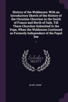 History of the Waldenses: With an Introductory Sketch of the History of the Christian Churches in the South of France and North of Italy, Till These ... as Formerly Independent of the Papal See: 1 1378906764 Book Cover