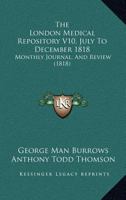 The London Medical Repository V10, July To December 1818: Monthly Journal, And Review 1167053060 Book Cover