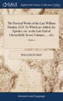 The poetical works of the late William Dunkin, D.D. To which are added, his epistles, etc. to the late Earl of Chesterfield. In two volumes. ... Volume 2 of 2 1140921835 Book Cover