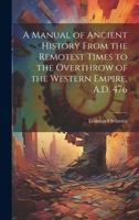 A Manual of Ancient History From the Remotest Times to the Overthrow of the Western Empire, A.D. 476 1021079626 Book Cover