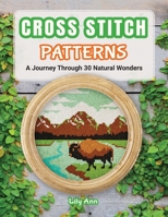 Cross Stitch Patterns - A Journey Through 30 Natural Wonders: Beginner Counted Cross Stitch Patterns with Nature-Inspired Designs for Christmas, Holidays, and Handmade Gifts B0FSZG4VMK Book Cover
