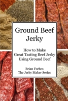 Ground Beef Jerky: How to Make Great Tasting Beef Jerky Using Ground Beef (The Jerky Maker) B085R74KQN Book Cover
