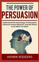 The Power of Persuasion: Understand the Psychology of Persuasion, Influence Human Behavior, and Get Others to Do What You Want 107309815X Book Cover