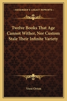 Twelve Books That Age Cannot Wither, Nor Custom Stale Their Infinite Variety 1432585592 Book Cover