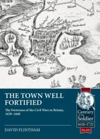 The Town Well Fortified: The Fortresses of the Civil Wars in Britain, 1639 - 1660 1804513482 Book Cover