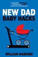 NEW DAD BABY HACKS: A Contemporary Guide For Dads, Strategies For The 1st Year That Every First Time Father Needs 1739787048 Book Cover