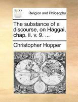 The substance of a discourse, on Haggai, chap. ii. v. 9. ... By Christopher Hopper, ... The second edition. 1170895530 Book Cover