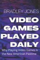 Video Games Played Daily: WHY PLAYING VIDEO GAMES IS THE NEW AMERICAN PASTIME. B0BJBYY241 Book Cover