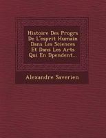 Histoire Des Progr S de L'Esprit Humain Dans Les Sciences Et Dans Les Arts Qui En D Pendent... 1249493498 Book Cover