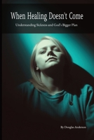 When Healing Doesn’t Come: Understanding Sickness and God’s Bigger Plan B0F74VZR7X Book Cover