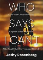 Who Says I Can't: A Two-Time Cancer-Surviving Amputee and Entrepreneur Who Fought Back, Survived, and Thrived 1736098632 Book Cover