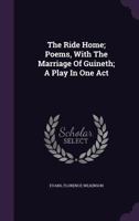 The Ride Home, Poems: With The Marriage Of Guineth, A Play In One Act 1165161524 Book Cover