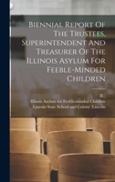 Biennial Report of the Trustees, Superintendent and Treasurer of the Illinois Asylum for Feeble-Minded Children - Primary Source Edition 1017855307 Book Cover