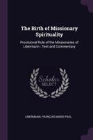 The Birth of Missionary Spirituality: Provisional Rule of the Missionaries of Libermann: Text and Commentary 1378751299 Book Cover