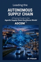 Leading the Autonomous Supply Chain: A Practical Guide to the Agentic Supply Chain Excellence Model (ASCEM) B0HDFNYGCY Book Cover