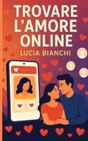 Trovare l'Amore Online: Scopri come trovare l'amore della tua vita utilizzando le migliori app di dating. (Italian Edition) B0F9XY6PL7 Book Cover