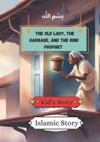 The Old Lady, the Garbage, and the Kind Prophet: Islamic Story | Bedtime Story | Children's Story Book (Islamic Stories) B0DTQ9SG61 Book Cover