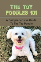 The Toy Poodles 101: A Comprehensive Guide To The Toy Poodle: Caring Or Care And Training Your Toy Poodle null Book Cover