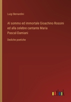 Al sommo ed immortale Gioachino Rossini ed alla celebre cantante Maria Pascal-Damiani: Dediche poetiche (Italian Edition) 3385083745 Book Cover