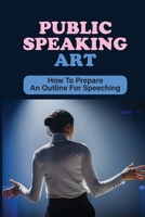Public Speaking Art: How To Prepare An Outline For Speeching: Create Public Speeching null Book Cover