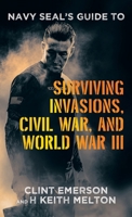 Navy SEAL's Guide to Surviving Invasions, Civil War, and World War III 1665755806 Book Cover