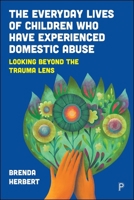 The Everyday Lives of Children Who Have Experienced Domestic Abuse: Looking Beyond the Trauma Lens 1447374681 Book Cover