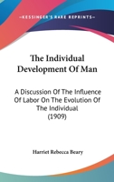 The Individual Development of Man: A Discussion of the Influenece of Labor on the Evolution of the Individual 1104494434 Book Cover