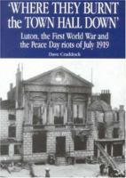 Where They Burnt the Town Hall Down: Luton, the First World War and the Peace Day Riots of July, 1919 1871199395 Book Cover