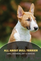 All About Bull Terrier: Care, Grooming, Diet & Exercise: How To Keep A Bull Terrier Busy B09BY81F3Y Book Cover