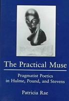 The Practical Muse: Pragmatist Poetics in Hulme, Pound, and Stevens 0838753523 Book Cover