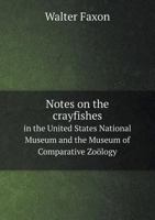 Notes on the Crayfishes in the United States National Museum and the Museum of Comparative Zoology, with Descriptions of New Species and Subspecies, to Which Is Appended a Catalogue of the Known Speci 1341773841 Book Cover