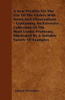 A New Treatise On the Use of Globes: With Notes and Observations, Containing an Extensive Collection of the Most Useful Problems, Illustrated by a ... Designed for the Use of Schools and Academies 1340599546 Book Cover