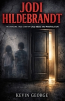 JODI HILDEBRANDT: THE SHOCKING TRUE STORY OF CHILD ABUSE AND MANIPULATION B0GDXS6C37 Book Cover