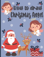 How To Draw Christmas Angel: A Fun Coloring Book For Kids With Learning Activities On How To Draw & Also To Create Your Own Beautiful Snowmen|Great Christmas Gift For Girls ,Boys,Kids .. B08NRZGGCN Book Cover