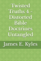 Twisted Truths 4 - Distorted Bible Doctrines Untangled B0FMGSWL43 Book Cover