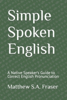 Simple Spoken English: A Native Speaker's Guide to Correct English Pronounciation 108277703X Book Cover