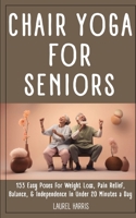 Chair Yoga for Seniors: 153 Easy Poses for Weight Loss, Pain Relief, Balance, & Independence in Under 20 Minutes a Day 0975639900 Book Cover
