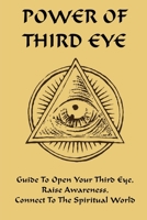 Power Of Third Eye: Guide To Open Your Third Eye, Raise Awareness, Connect To The Spiritual World: How To Open Your Third Eye B08XZQ826X Book Cover