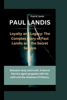 Paul Landis: Loyalty and Legacy: The Complex Story of Paul Landis and the Secret Service-Between duty and truth: A Secret Service a B0CR9GKMYX Book Cover