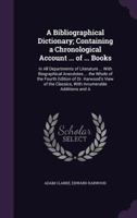 A Bibliographical Dictionary; Containing a Chronological Account ... of ... Books, in All Departments of Literature ... With Biographical Anecdotes ... Classics, With Innumerable Additions...; V 1343193923 Book Cover