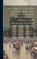 Aus Dem Politischen Briefwechsel Des Deutschen Kaisers Mit Dem Prinz-Gemahl Von England Aus Den Jahren 1854 Bis 1861 (German Edition) 1020014067 Book Cover