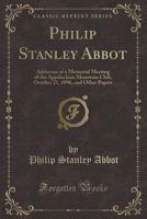 Philip Stanley Abbot: Addresses At A Memorial Meeting Of The Appalachian Mountain Club, October 21, 1896, And Other Papers 1166943151 Book Cover