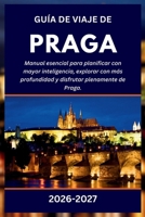 GUÍA DE VIAJE DE PRAGA 2026-2027: Manual esencial para planificar con mayor inteligencia, explorar con más profundidad y disfrutar plenamente de Praga. (Spanish Edition) B0H54DS4ZN Book Cover