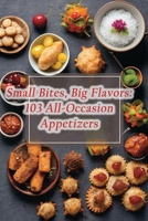 Small Bites, Big Flavors: 103 All-Occasion Appetizers B0CP98J9DJ Book Cover