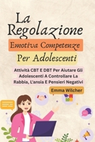 La Regolazione Emotiva Competenze Per Adolescenti: Attività CBT E DBT Per Aiutare Gli Adolescenti A Controllare La Rabbia, L'ansia E Pensieri Negativi (Italian Edition) B0FFMKYSWX Book Cover